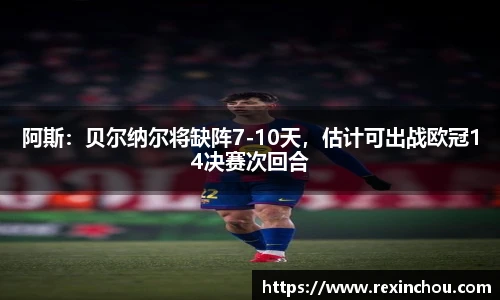 阿斯：贝尔纳尔将缺阵7-10天，估计可出战欧冠14决赛次回合