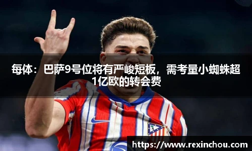 每体：巴萨9号位将有严峻短板，需考量小蜘蛛超1亿欧的转会费